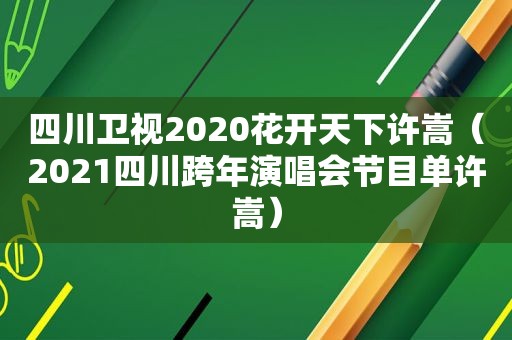 四川卫视2020花开天下许嵩（2021四川跨年演唱会节目单许嵩）