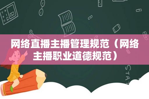 网络直播主播管理规范（网络主播职业道德规范）