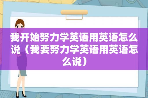 我开始努力学英语用英语怎么说（我要努力学英语用英语怎么说）