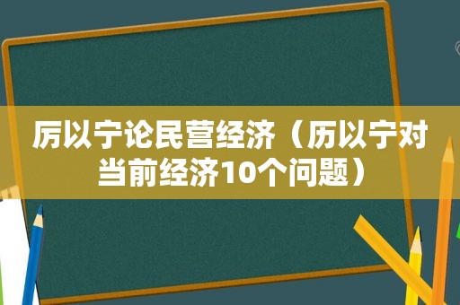 厉以宁论民营经济（历以宁对当前经济10个问题）