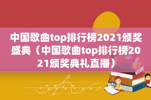 中国歌曲top排行榜2021颁奖盛典（中国歌曲top排行榜2021颁奖典礼直播）