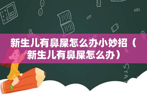 新生儿有鼻屎怎么办小妙招（新生儿有鼻屎怎么办）