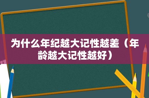 为什么年纪越大记性越差（年龄越大记性越好）