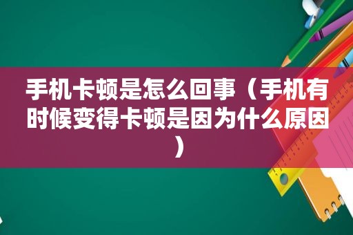 手机卡顿是怎么回事（手机有时候变得卡顿是因为什么原因）