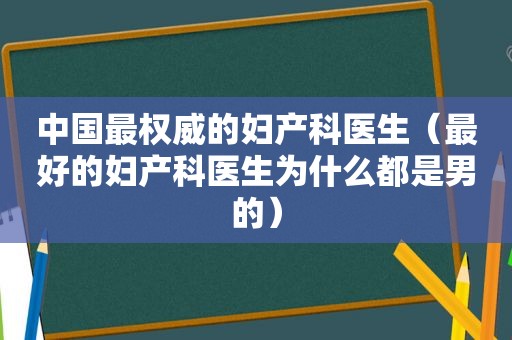 中国最权威的妇产科医生（最好的妇产科医生为什么都是男的）