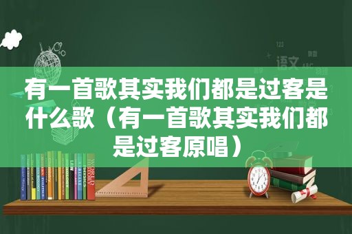 有一首歌其实我们都是过客是什么歌（有一首歌其实我们都是过客原唱）