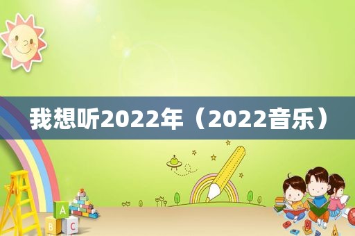 我想听2022年（2022音乐）