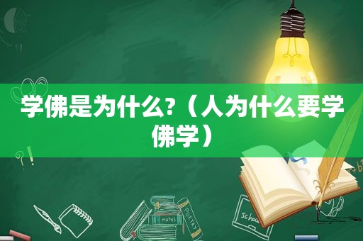 学佛是为什么?（人为什么要学佛学）