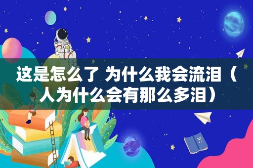 这是怎么了 为什么我会流泪（人为什么会有那么多泪）