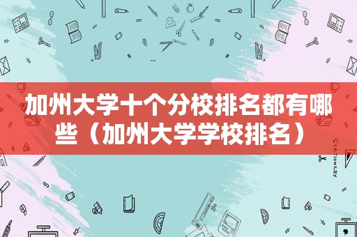 加州大学十个分校排名都有哪些（加州大学学校排名）