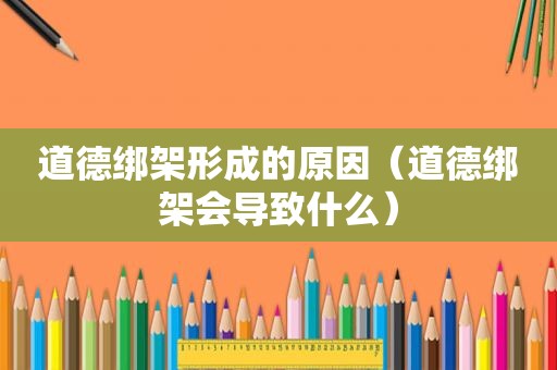 道德绑架形成的原因（道德绑架会导致什么）