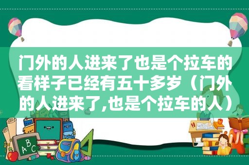 门外的人进来了也是个拉车的看样子已经有五十多岁（门外的人进来了,也是个拉车的人）