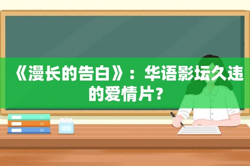 《漫长的告白》：华语影坛久违的爱情片？