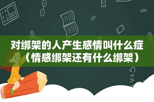 对绑架的人产生感情叫什么症（情感绑架还有什么绑架）