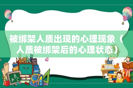 被绑架人质出现的心理现象（人质被绑架后的心理状态）