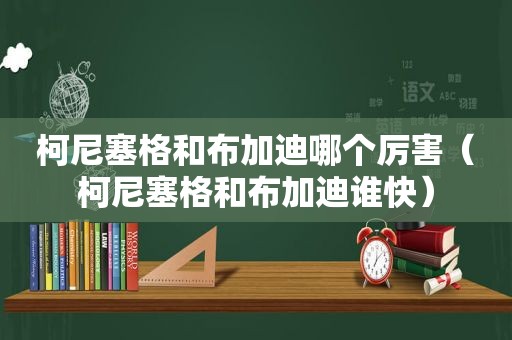 柯尼塞格和布加迪哪个厉害（柯尼塞格和布加迪谁快）