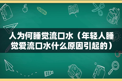 人为何睡觉流口水（年轻人睡觉爱流口水什么原因引起的）