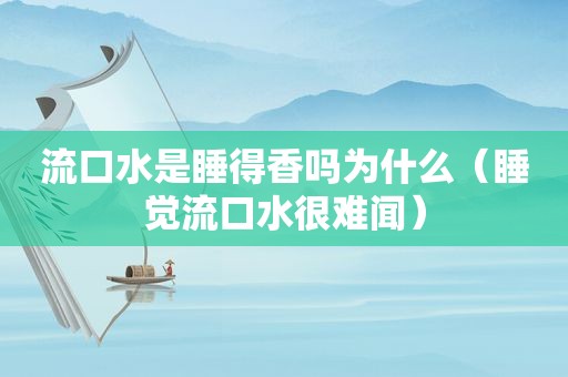 流口水是睡得香吗为什么（睡觉流口水很难闻）