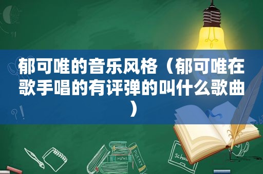 郁可唯的音乐风格（郁可唯在歌手唱的有评弹的叫什么歌曲）