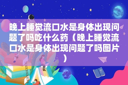 晚上睡觉流口水是身体出现问题了吗吃什么药（晚上睡觉流口水是身体出现问题了吗图片）