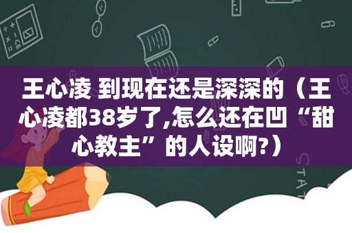 王心凌 到现在还是深深的（王心凌都38岁了,怎么还在凹“甜心教主”的人设啊?）