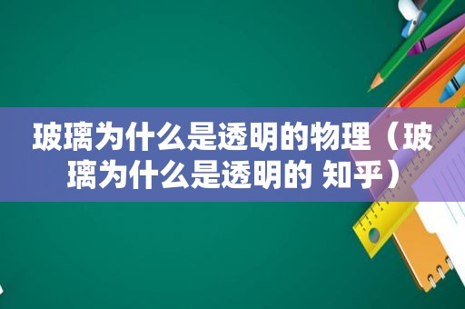 玻璃为什么是透明的物理（玻璃为什么是透明的 知乎）