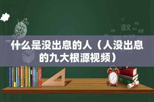 什么是没出息的人（人没出息的九大根源视频）