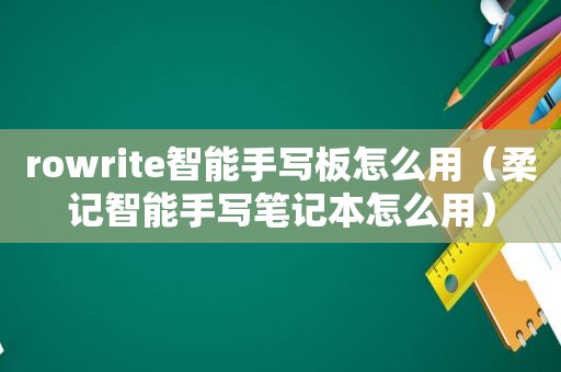 rowrite智能手写板怎么用（柔记智能手写笔记本怎么用）