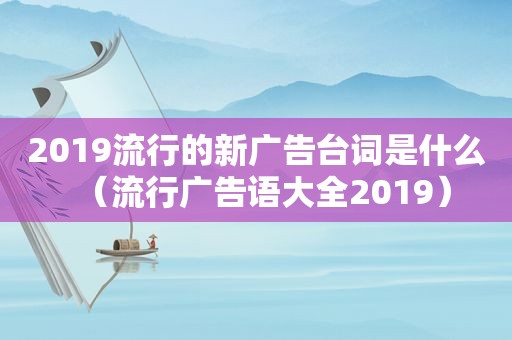 2019流行的新广告台词是什么（流行广告语大全2019）