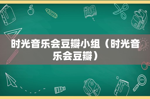 时光音乐会豆瓣小组（时光音乐会豆瓣）