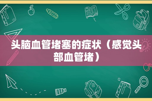 头脑血管堵塞的症状（感觉头部血管堵）