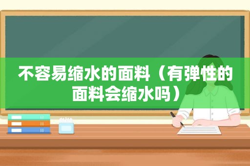 不容易缩水的面料（有弹性的面料会缩水吗）