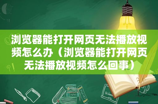 浏览器能打开网页无法播放视频怎么办（浏览器能打开网页无法播放视频怎么回事）