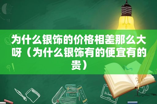 为什么银饰的价格相差那么大呀（为什么银饰有的便宜有的贵）