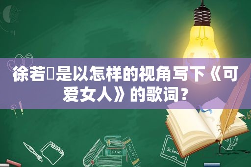 徐若瑄是以怎样的视角写下《可 *** 》的歌词？