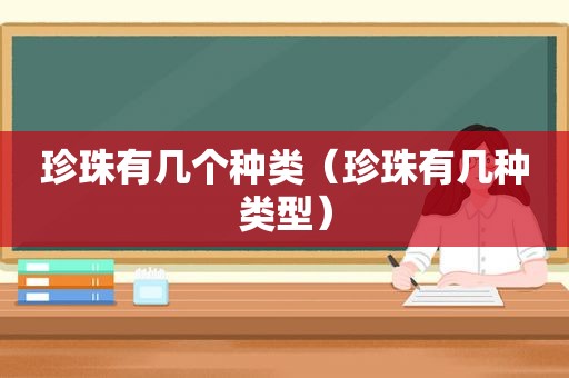 珍珠有几个种类（珍珠有几种类型）