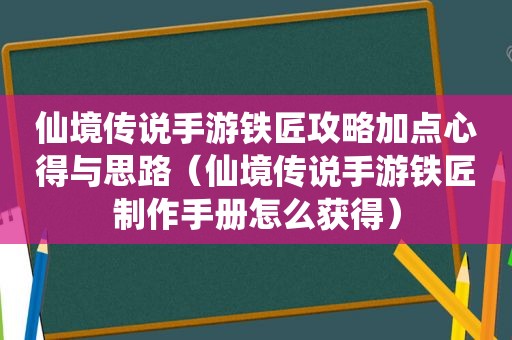 仙境传说手游铁匠攻略加点心得与思路（仙境传说手游铁匠制作手册怎么获得）