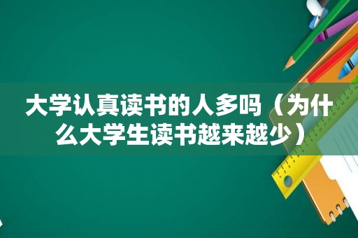 大学认真读书的人多吗（为什么大学生读书越来越少）  第1张