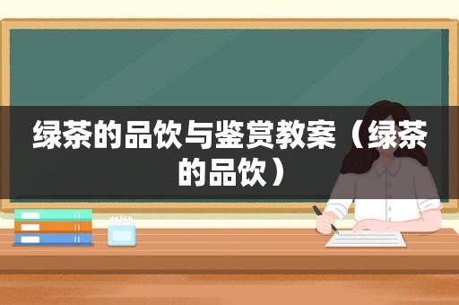 绿茶的品饮与鉴赏教案（绿茶的品饮）