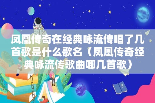 凤凰传奇在经典咏流传唱了几首歌是什么歌名（凤凰传奇经典咏流传歌曲哪几首歌）