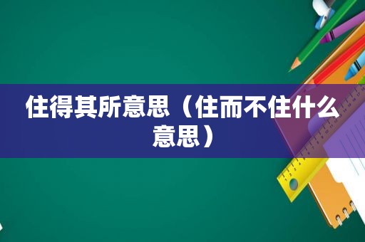 住得其所意思（住而不住什么意思）