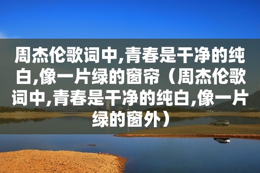 周杰伦歌词中,青春是干净的纯白,像一片绿的窗帘（周杰伦歌词中,青春是干净的纯白,像一片绿的窗外）