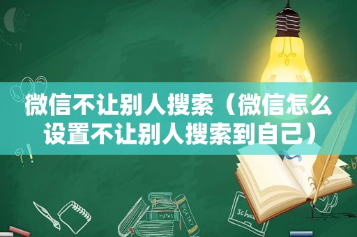 微信不让别人搜索（微信怎么设置不让别人搜索到自己）