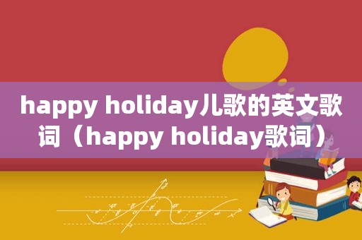 happy holiday儿歌的英文歌词（happy holiday歌词）