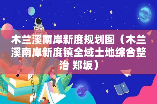 木兰溪南岸新度规划图（木兰溪南岸新度镇全域土地综合整治 郑坂）