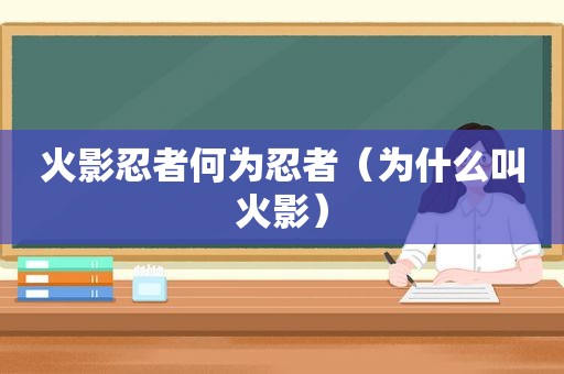 火影忍者何为忍者（为什么叫火影）