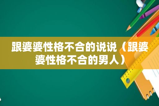 跟婆婆性格不合的说说（跟婆婆性格不合的男人）  第1张