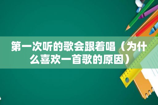 第一次听的歌会跟着唱（为什么喜欢一首歌的原因）  第1张