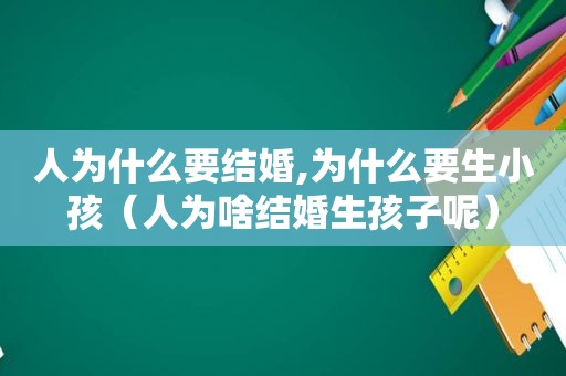 人为什么要结婚,为什么要生小孩（人为啥结婚生孩子呢）