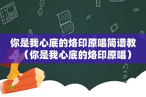 你是我心底的烙印原唱简谱教（你是我心底的烙印原唱）